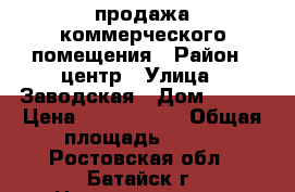 продажа коммерческого помещения › Район ­ центр › Улица ­ Заводская › Дом ­ 114 › Цена ­ 3 250 000 › Общая площадь ­ 100 - Ростовская обл., Батайск г. Недвижимость » Помещения продажа   . Ростовская обл.,Батайск г.